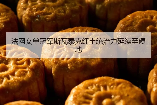 法网女单冠军斯瓦泰克红土统治力延续至硬地