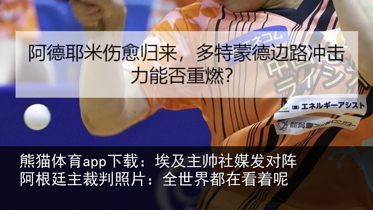 熊猫体育app下载：埃及主帅社媒发对阵阿根廷主裁判照片：全世界都在看着呢