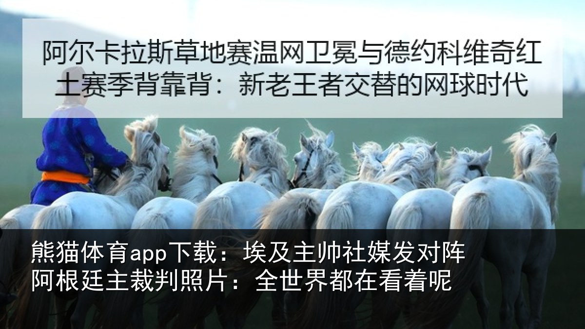 熊猫体育app下载:埃及主帅社媒发对阵阿根廷主裁判照片:全世界都在看着呢
