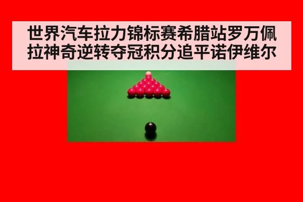 世界汽车拉力锦标赛希腊站罗万佩拉神奇逆转夺冠积分追平诺伊维尔