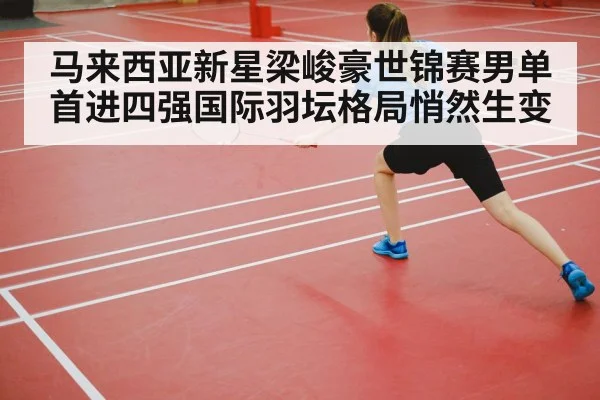 马来西亚新星梁峻豪世锦赛男单首进四强国际羽坛格局悄然生变