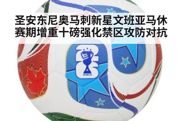 圣安东尼奥马刺新星文班亚马休赛期增重十磅强化禁区攻防对抗